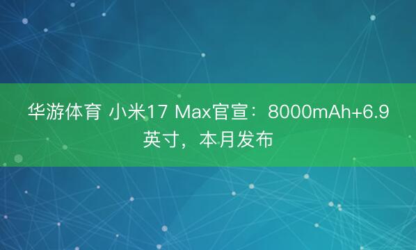 华游体育 小米17 Max官宣：8000mAh+6.9英寸，本月发布
