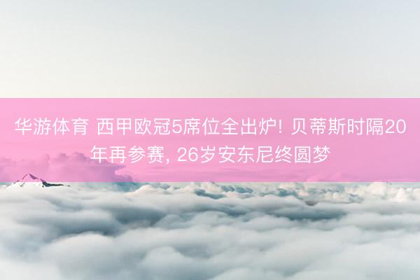 华游体育 西甲欧冠5席位全出炉! 贝蒂斯时隔20年再参赛， 26岁安东尼终圆梦