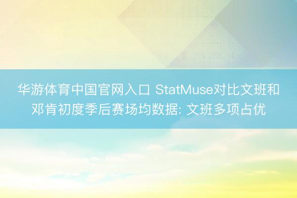 华游体育中国官网入口 StatMuse对比文班和邓肯初度季后赛场均数据: 文班多项占优