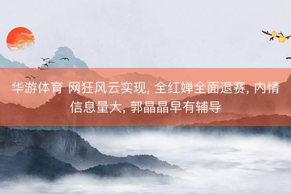 华游体育 网狂风云实现, 全红婵全面退赛, 内情信息量大, 郭晶晶早有辅导