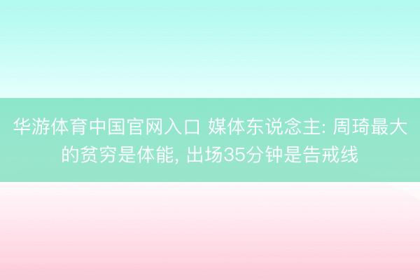 华游体育中国官网入口 媒体东说念主: 周琦最大的贫穷是体能， 出场35分钟是告戒线