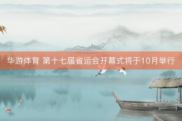 华游体育 第十七届省运会开幕式将于10月举行