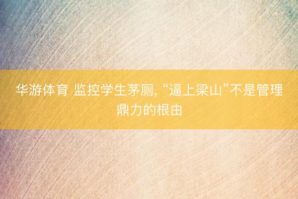 华游体育 监控学生茅厕， “逼上梁山”不是管理鼎力的根由
