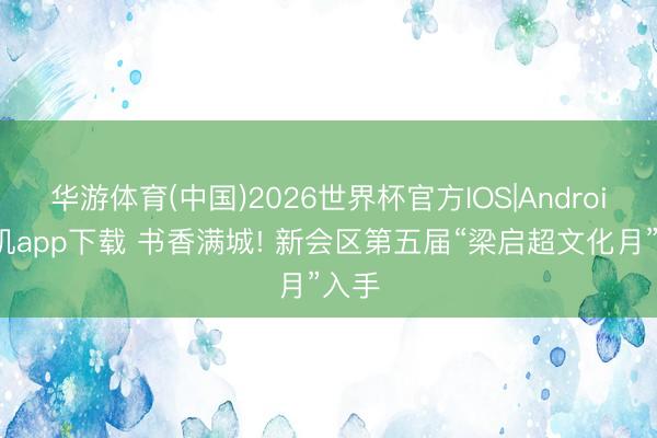 华游体育(中国)2026世界杯官方IOS|Android手机app下载 书香满城! 新会区第五届“梁启超文化月”入手