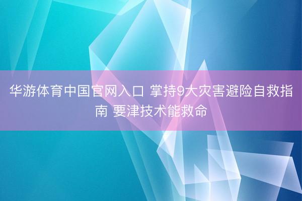 华游体育中国官网入口 掌持9大灾害避险自救指南 要津技术能救命