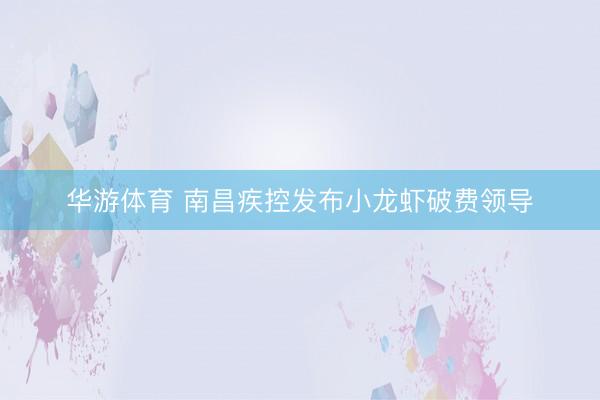 华游体育 南昌疾控发布小龙虾破费领导