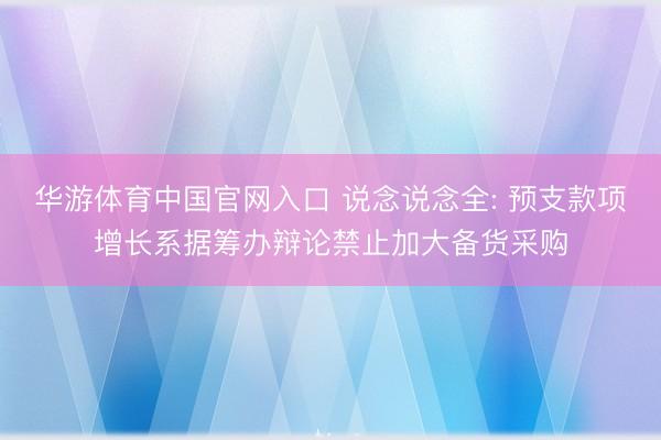 华游体育中国官网入口 说念说念全: 预支款项增长系据筹办辩论禁止加大备货采购
