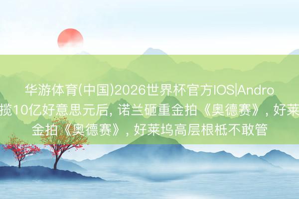华游体育(中国)2026世界杯官方IOS|Android手机app下载 狂揽10亿好意思元后， 诺兰砸重金拍《奥德赛》， 好莱坞高层根柢不敢管