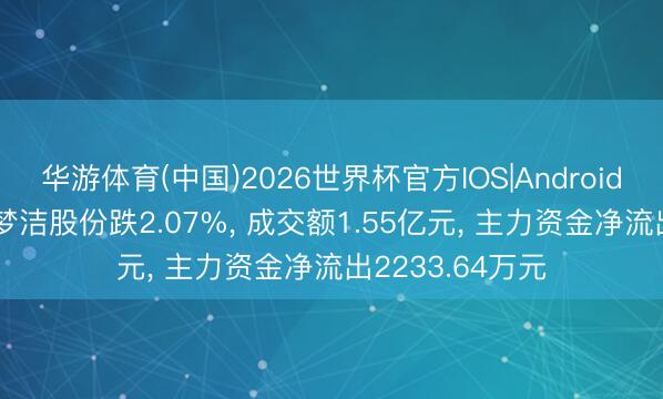 华游体育(中国)2026世界杯官方IOS|Android手机app下载 梦洁股份跌2.07%, 成交额1.55亿元, 主力资金净流出2233.64万元
