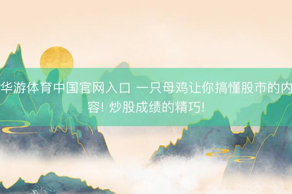 华游体育中国官网入口 一只母鸡让你搞懂股市的内容! 炒股成绩的精巧!