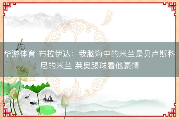 华游体育 布拉伊达:我脑海中的米兰是贝卢斯科尼的米兰 莱奥踢球看他豪情