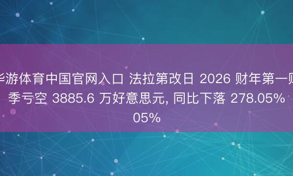 华游体育中国官网入口 法拉第改日 2026 财年第一财季亏空 3885.6 万好意思元， 同比下落 278.05%