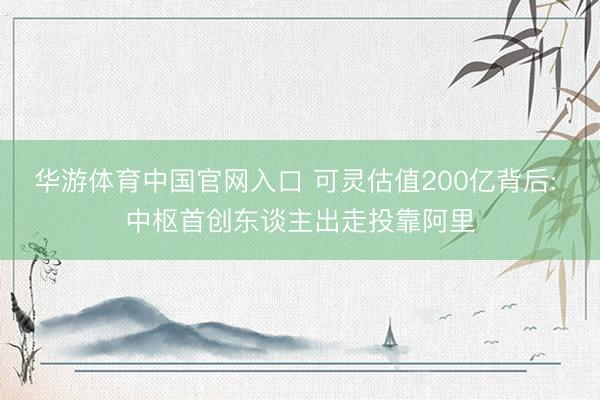 华游体育中国官网入口 可灵估值200亿背后: 中枢首创东谈主出走投靠阿里