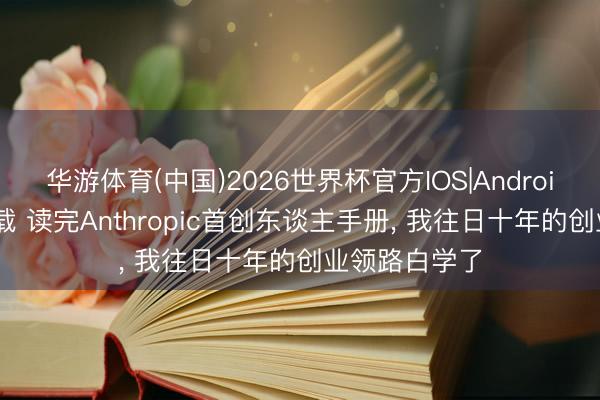 华游体育(中国)2026世界杯官方IOS|Android手机app下载 读完Anthropic首创东谈主手册， 我往日十年的创业领路白学了