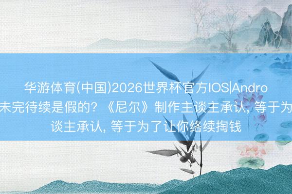 华游体育(中国)2026世界杯官方IOS|Android手机app下载 未完待续是假的? 《尼尔》制作主谈主承认, 等于为了让你络续掏钱