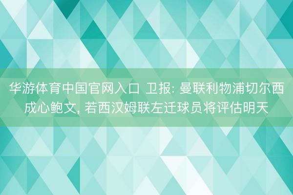 华游体育中国官网入口 卫报: 曼联利物浦切尔西成心鲍文， 若西汉姆联左迁球员将评估明天