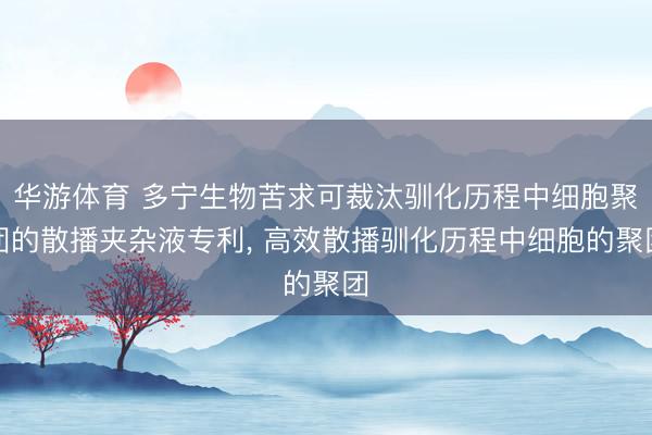 华游体育 多宁生物苦求可裁汰驯化历程中细胞聚团的散播夹杂液专