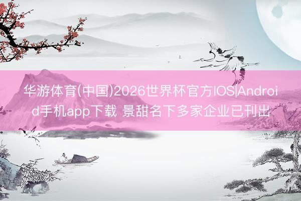 华游体育(中国)2026世界杯官方IOS|Android手机app下载 景甜名下多家企业已刊出
